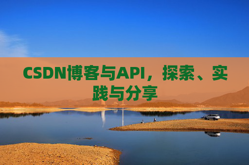 CSDN博客与API，探索、实践与分享