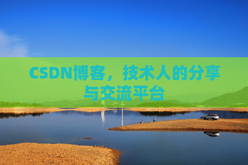 CSDN博客，技术人的分享与交流平台